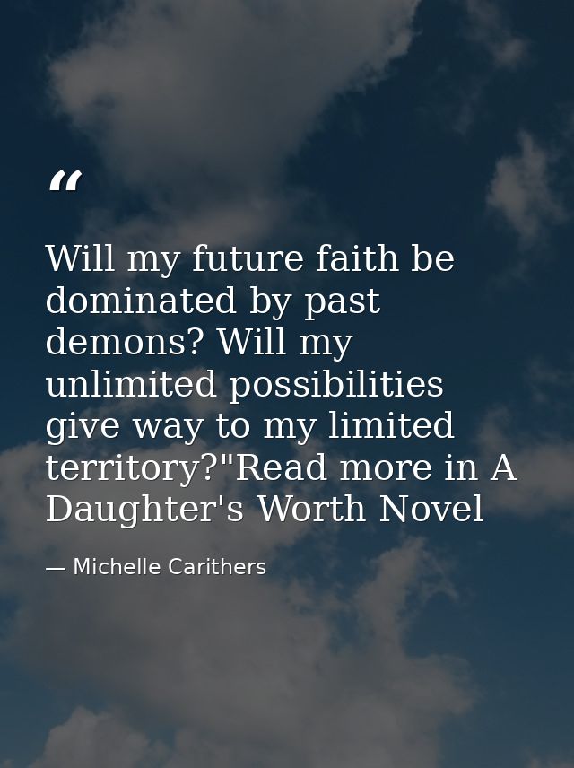 Will my future faith be dominated by past demons? Will my unlimited possibilities give way to my limited territory?"Read — Michelle Carithers