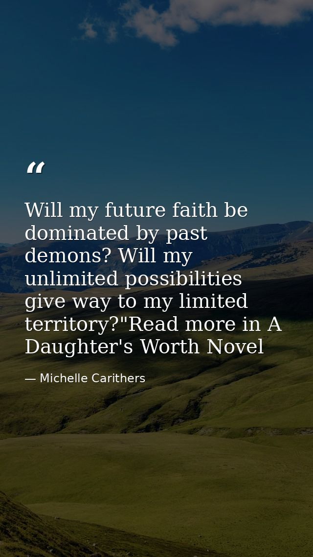 Will my future faith be dominated by past demons? Will my unlimited possibilities give way to my limited territory?"Read — Michelle Carithers