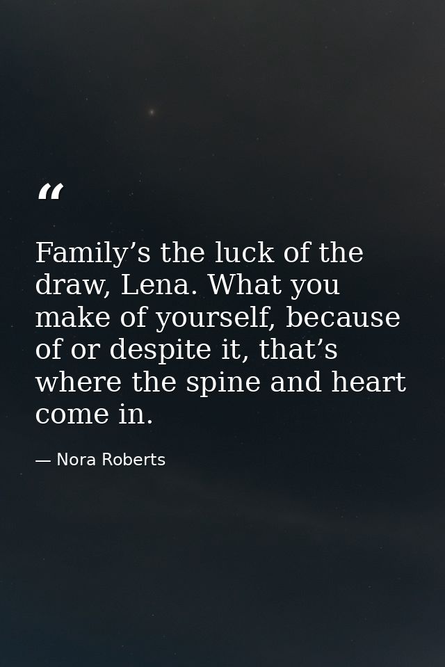 Family’s the luck of the draw, Lena. What you make of yourself, because of or despite it, that’s where the spine and hea — Nora Roberts