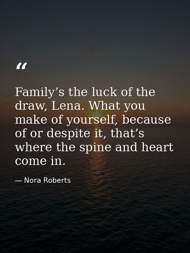 Family’s the luck of the draw, Lena. What you make of yourself, because of or despite it, that’s where the spine and hea — Nora Roberts