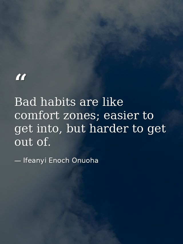 Bad habits are like comfort zones; easier to get into, but harder to get out of. — Ifeanyi Enoch Onuoha