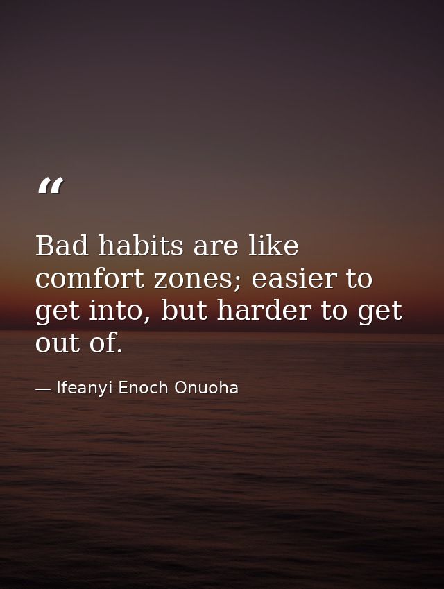 Bad habits are like comfort zones; easier to get into, but harder to get out of. — Ifeanyi Enoch Onuoha