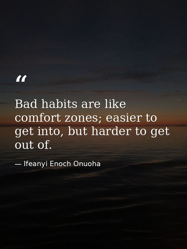Bad habits are like comfort zones; easier to get into, but harder to get out of. — Ifeanyi Enoch Onuoha
