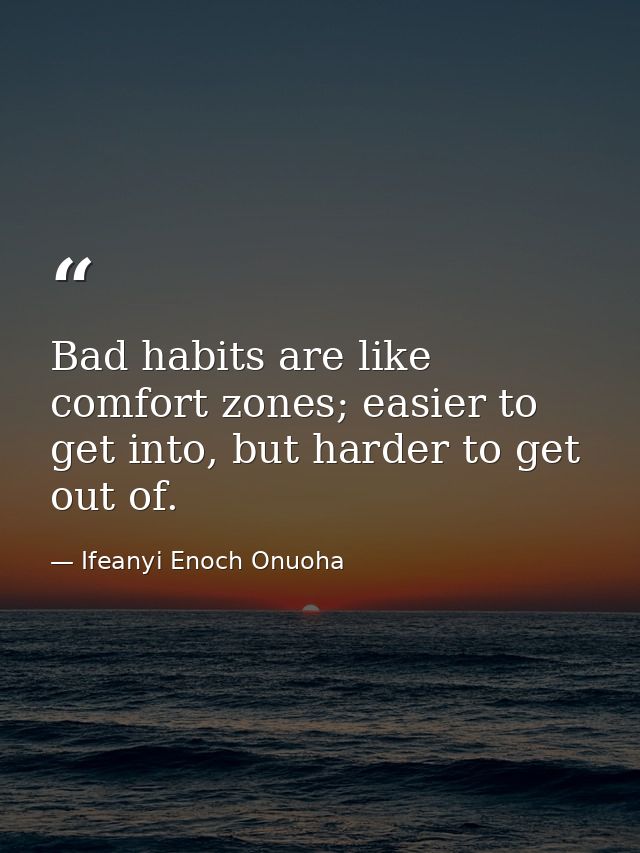 Bad habits are like comfort zones; easier to get into, but harder to get out of. — Ifeanyi Enoch Onuoha