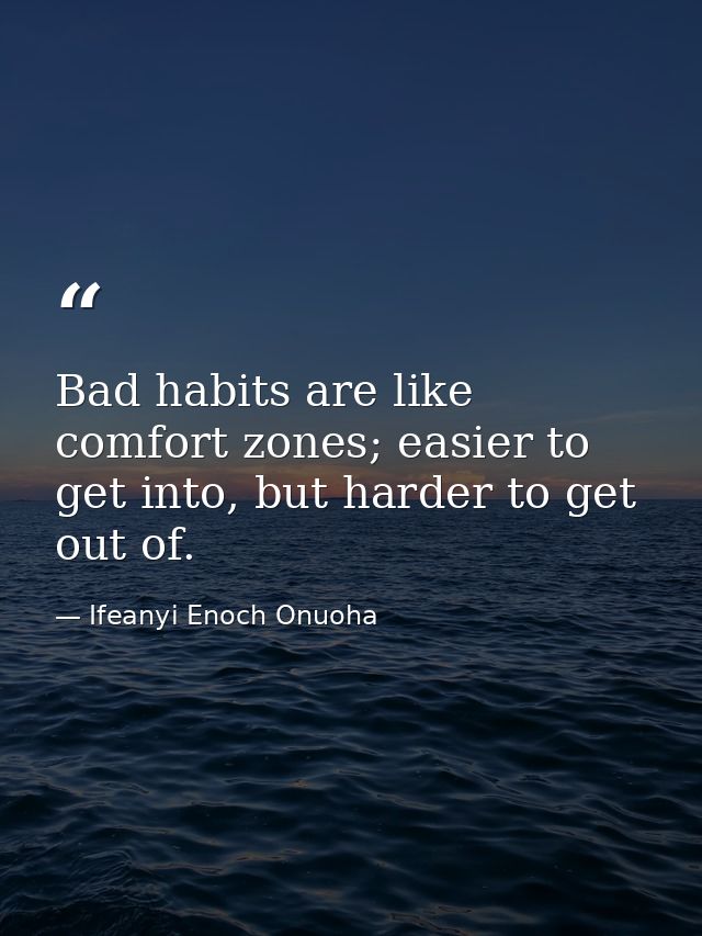 Bad habits are like comfort zones; easier to get into, but harder to get out of. — Ifeanyi Enoch Onuoha