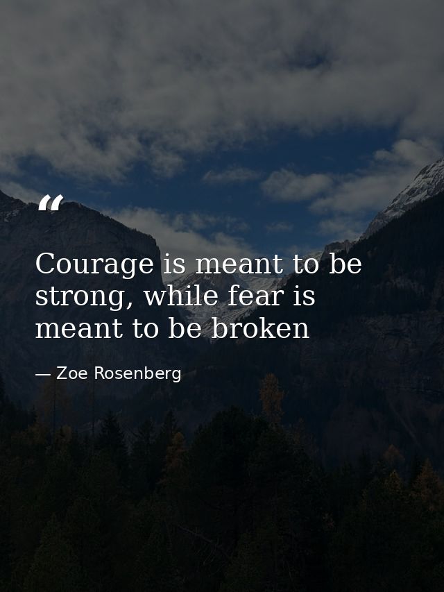 Courage is meant to be strong, while fear is meant to be broken — Zoe Rosenberg