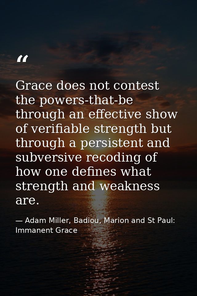 Grace does not contest the powers-that-be through an effective show of verifiable strength but through a persistent and  — Adam Miller, Badiou, Marion and St Paul: Immanent Grace