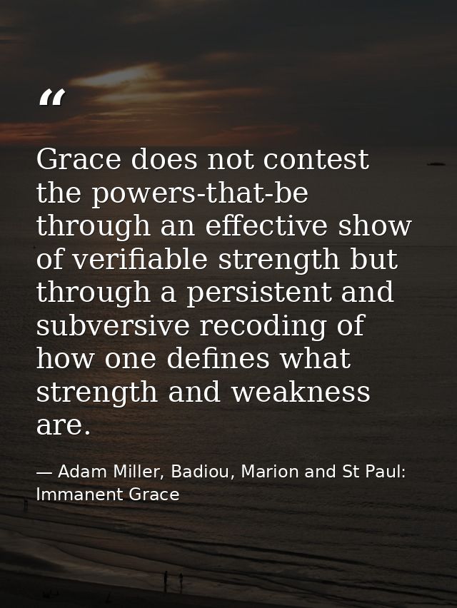 Grace does not contest the powers-that-be through an effective show of verifiable strength but through a persistent and  — Adam Miller, Badiou, Marion and St Paul: Immanent Grace