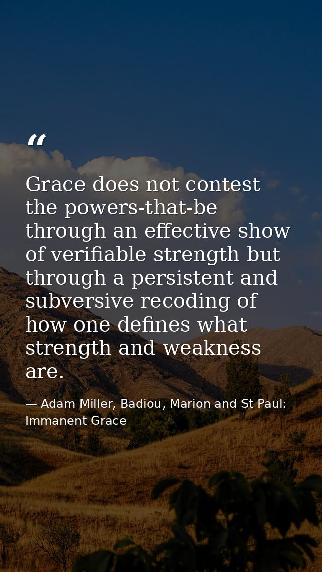 Grace does not contest the powers-that-be through an effective show of verifiable strength but through a persistent and  — Adam Miller, Badiou, Marion and St Paul: Immanent Grace