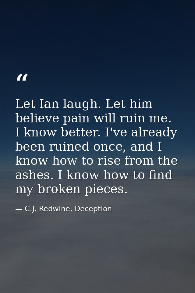 Let Ian laugh. Let him believe pain will ruin me. I know better. I've already been ruined once, and I know how to rise f — C.J. Redwine, Deception