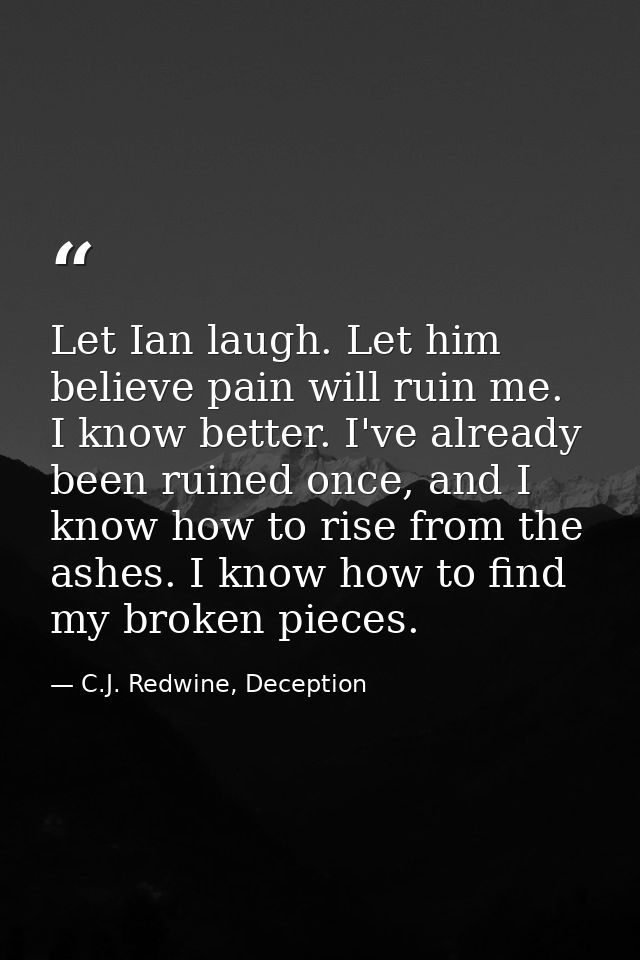 Let Ian laugh. Let him believe pain will ruin me. I know better. I've already been ruined once, and I know how to rise f — C.J. Redwine, Deception