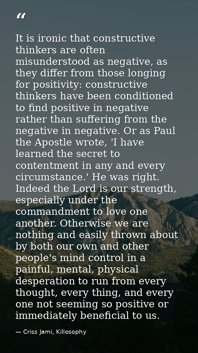 It is ironic that constructive thinkers are often misunderstood as negative, as they differ from those longing for posit — Criss Jami, Killosophy