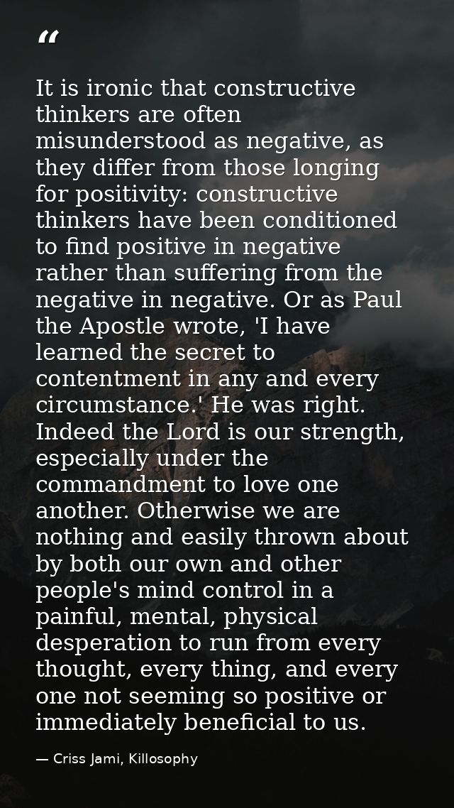 It is ironic that constructive thinkers are often misunderstood as negative, as they differ from those longing for posit — Criss Jami, Killosophy
