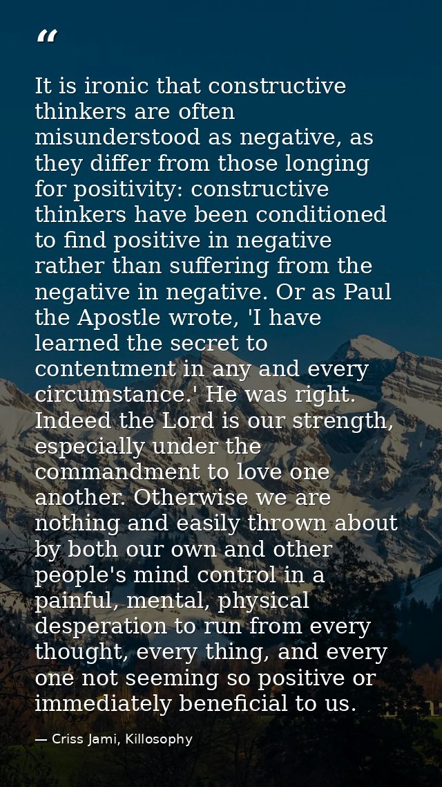 It is ironic that constructive thinkers are often misunderstood as negative, as they differ from those longing for posit — Criss Jami, Killosophy