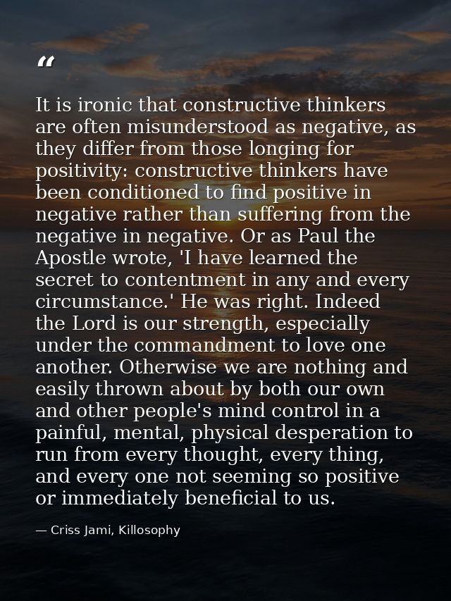 It is ironic that constructive thinkers are often misunderstood as negative, as they differ from those longing for posit — Criss Jami, Killosophy