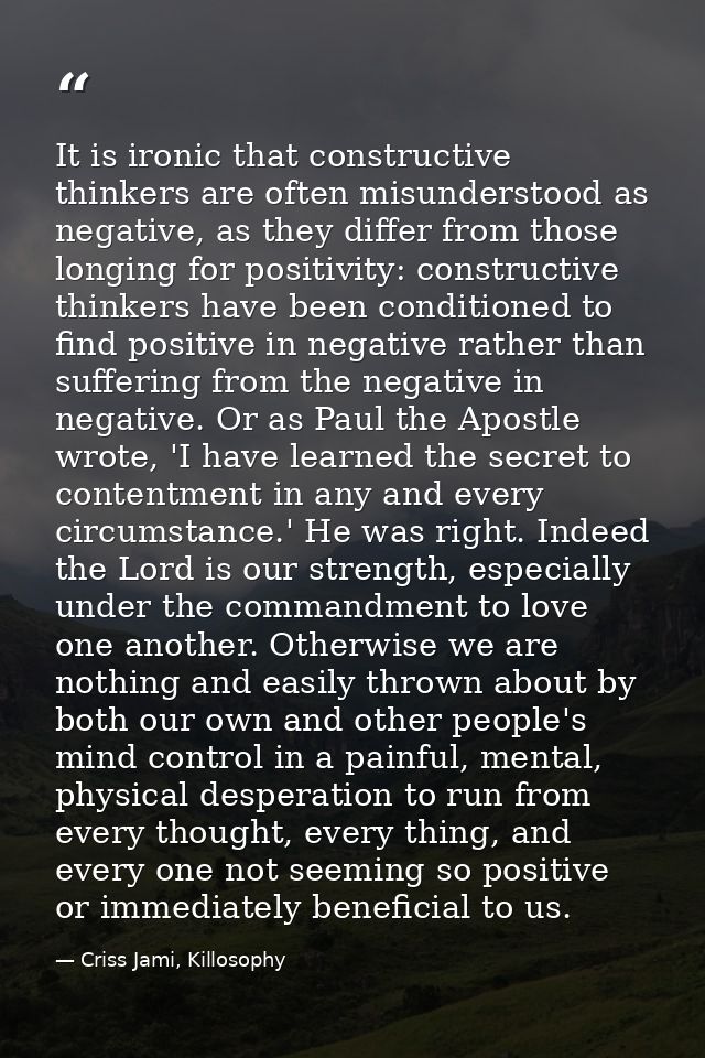 It is ironic that constructive thinkers are often misunderstood as negative, as they differ from those longing for posit — Criss Jami, Killosophy