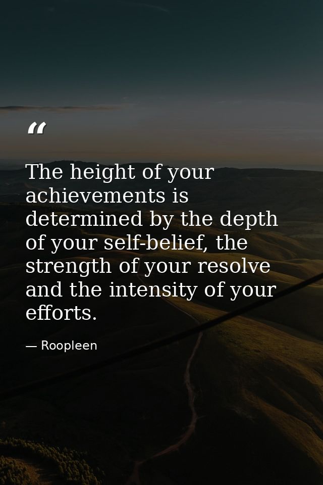 The height of your achievements is determined by the depth of your self-belief, the strength of your resolve and the int — Roopleen