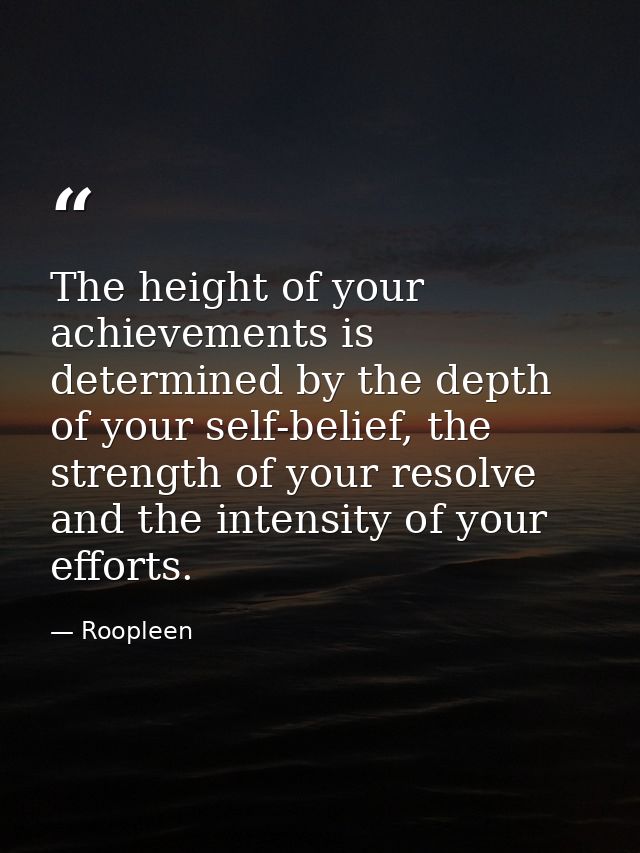 The height of your achievements is determined by the depth of your self-belief, the strength of your resolve and the int — Roopleen