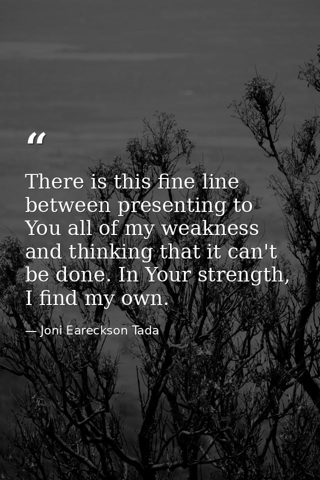 There is this fine line between presenting to You all of my weakness and thinking that it can't be done. In Your strengt — Joni Eareckson Tada