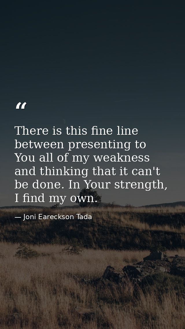 There is this fine line between presenting to You all of my weakness and thinking that it can't be done. In Your strengt — Joni Eareckson Tada