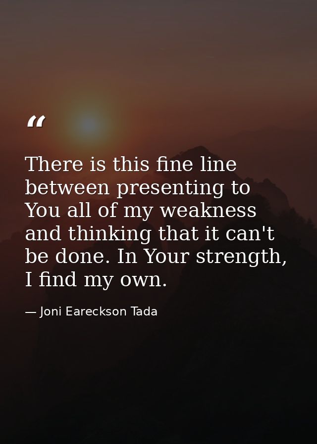 There is this fine line between presenting to You all of my weakness and thinking that it can't be done. In Your strengt — Joni Eareckson Tada
