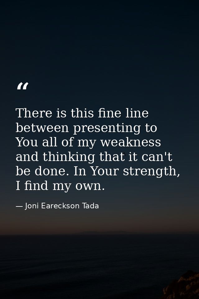 There is this fine line between presenting to You all of my weakness and thinking that it can't be done. In Your strengt — Joni Eareckson Tada