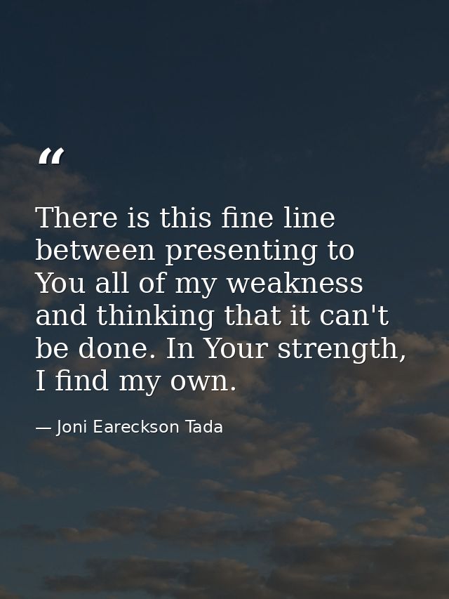 There is this fine line between presenting to You all of my weakness and thinking that it can't be done. In Your strengt — Joni Eareckson Tada