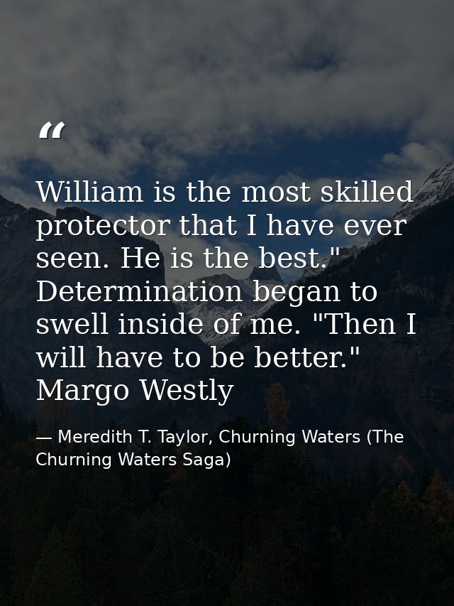 William is the most skilled protector that I have ever seen. He is the best." Determination began to swell inside of me. — Meredith T. Taylor, Churning Waters (The Churning Waters Saga)