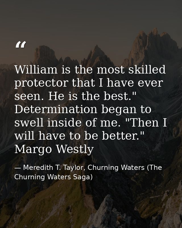 William is the most skilled protector that I have ever seen. He is the best." Determination began to swell inside of me. — Meredith T. Taylor, Churning Waters (The Churning Waters Saga)