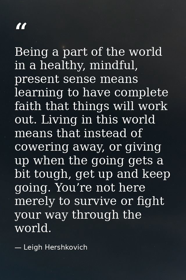 Being a part of the world in a healthy, mindful, present sense means learning to have complete faith that things will wo — Leigh Hershkovich