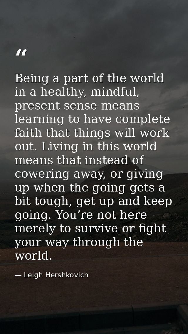 Being a part of the world in a healthy, mindful, present sense means learning to have complete faith that things will wo — Leigh Hershkovich