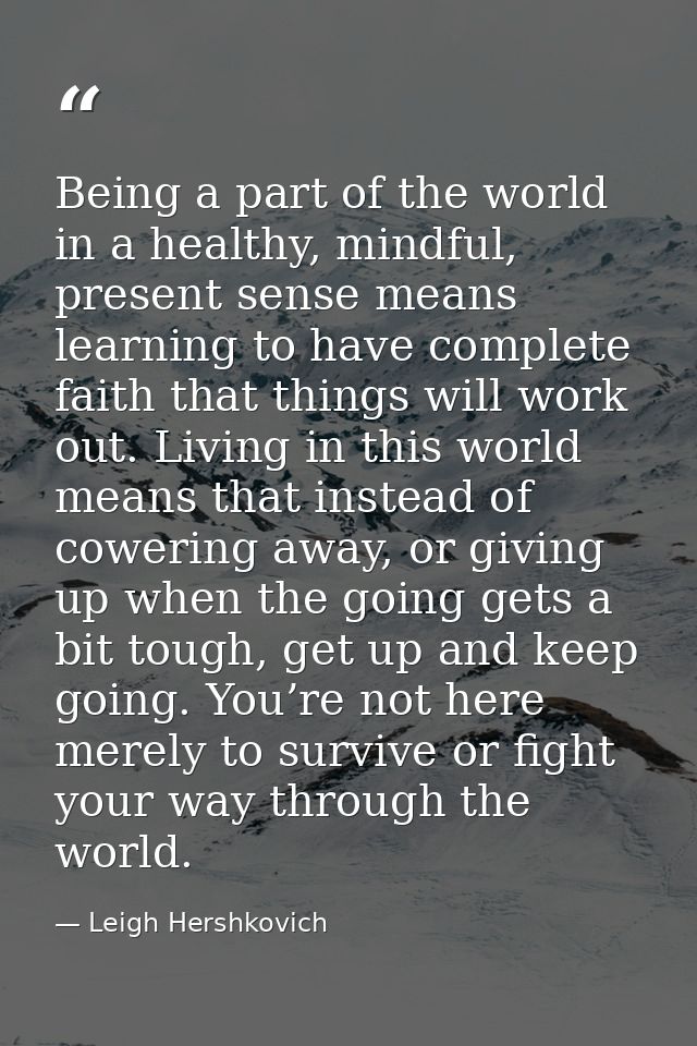 Being a part of the world in a healthy, mindful, present sense means learning to have complete faith that things will wo — Leigh Hershkovich
