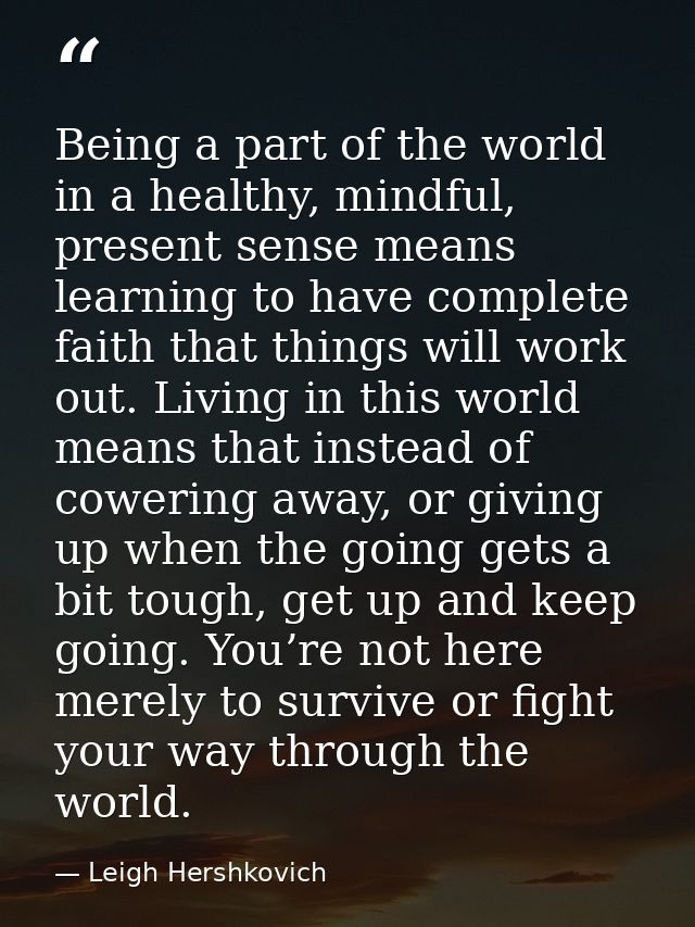 Being a part of the world in a healthy, mindful, present sense means learning to have complete faith that things will wo — Leigh Hershkovich