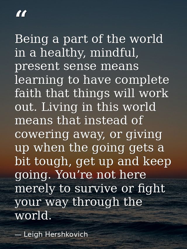 Being a part of the world in a healthy, mindful, present sense means learning to have complete faith that things will wo — Leigh Hershkovich