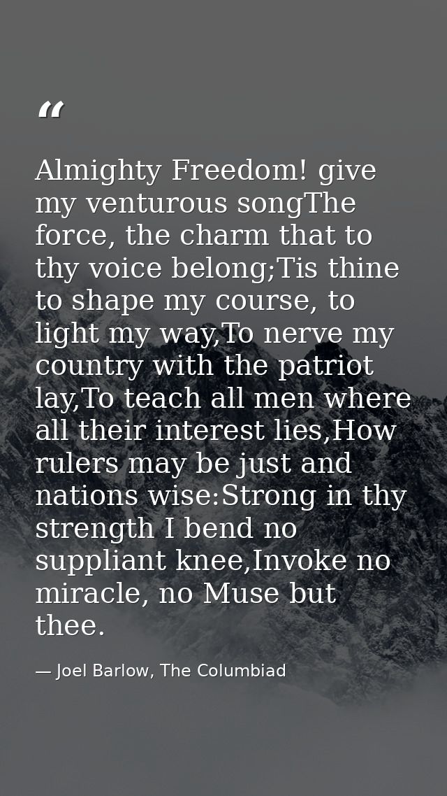 Almighty Freedom! give my venturous songThe force, the charm that to thy voice belong;Tis thine to shape my course, to l — Joel Barlow, The Columbiad