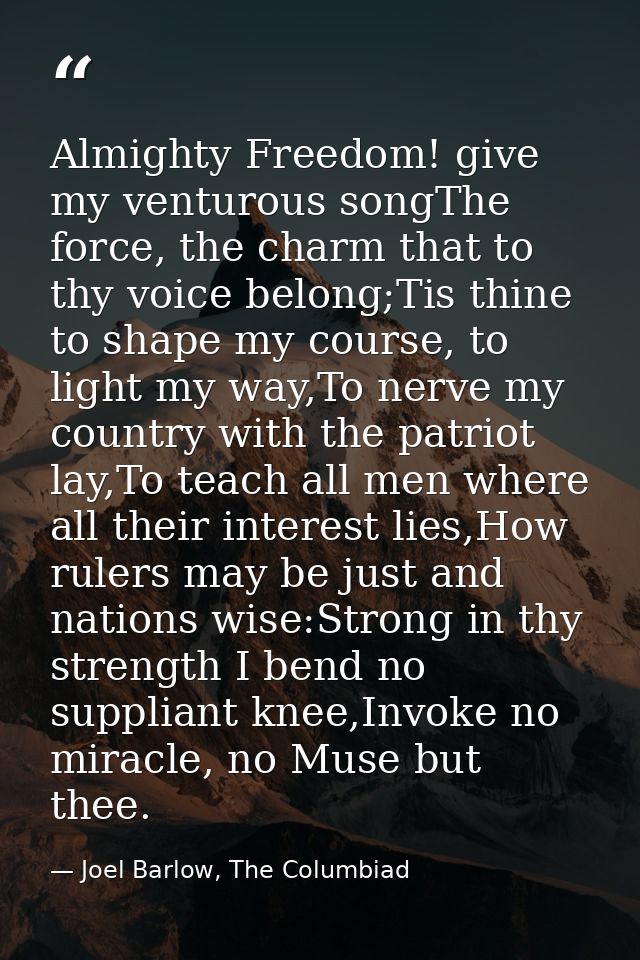 Almighty Freedom! give my venturous songThe force, the charm that to thy voice belong;Tis thine to shape my course, to l — Joel Barlow, The Columbiad