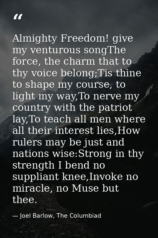 Almighty Freedom! give my venturous songThe force, the charm that to thy voice belong;Tis thine to shape my course, to l — Joel Barlow, The Columbiad