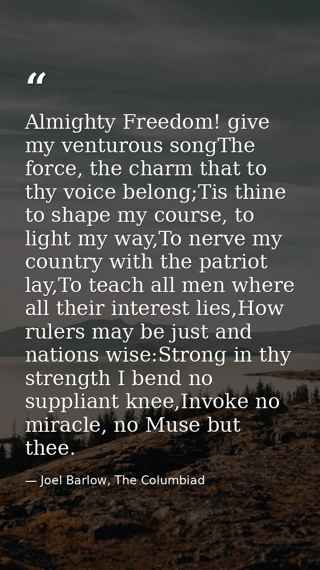 Almighty Freedom! give my venturous songThe force, the charm that to thy voice belong;Tis thine to shape my course, to l — Joel Barlow, The Columbiad