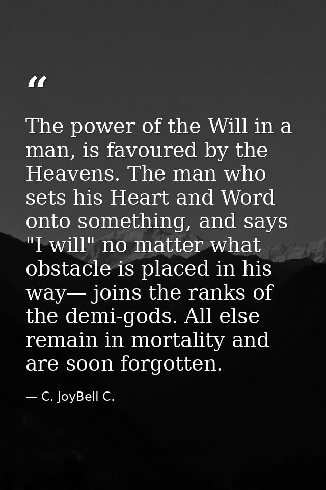 The power of the Will in a man, is favoured by the Heavens. The man who sets his Heart and Word onto something, and says — C. JoyBell C.