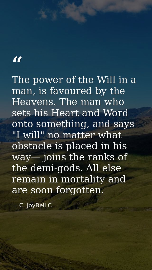 The power of the Will in a man, is favoured by the Heavens. The man who sets his Heart and Word onto something, and says — C. JoyBell C.