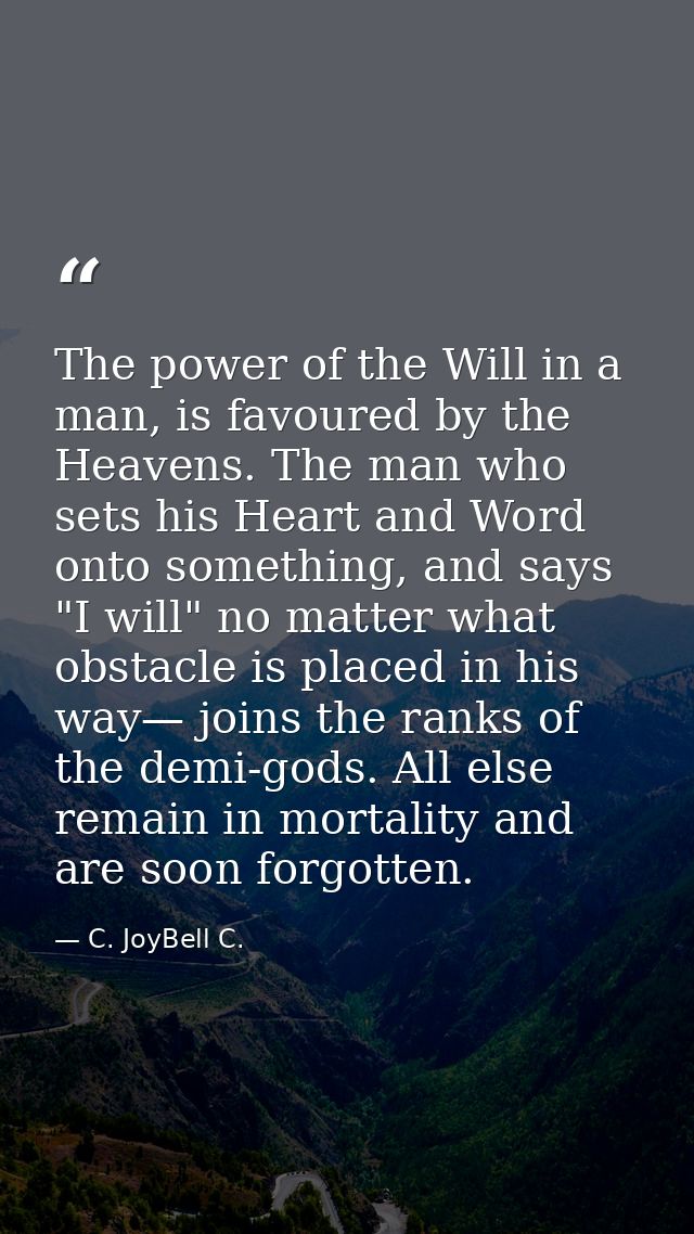 The power of the Will in a man, is favoured by the Heavens. The man who sets his Heart and Word onto something, and says — C. JoyBell C.