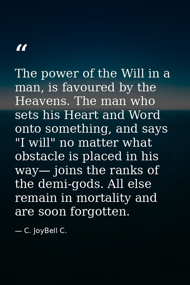 The power of the Will in a man, is favoured by the Heavens. The man who sets his Heart and Word onto something, and says — C. JoyBell C.