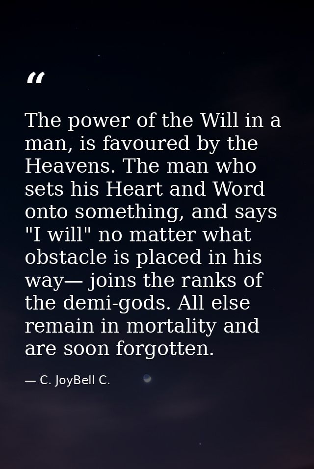 The power of the Will in a man, is favoured by the Heavens. The man who sets his Heart and Word onto something, and says — C. JoyBell C.