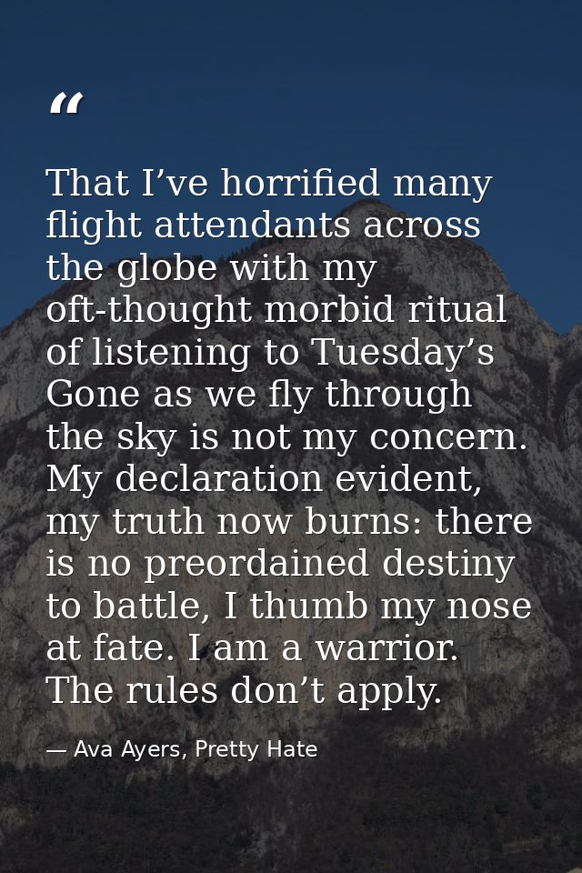That I’ve horrified many flight attendants across the globe with my oft-thought morbid ritual of listening to Tuesday’s  — Ava Ayers, Pretty Hate