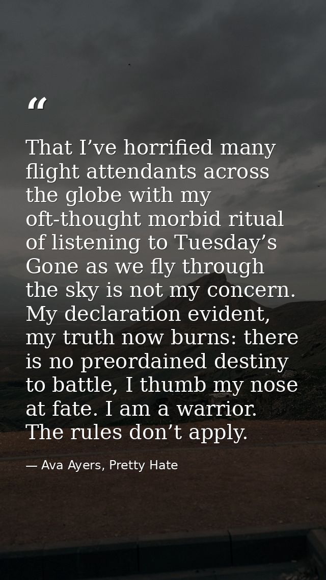 That I’ve horrified many flight attendants across the globe with my oft-thought morbid ritual of listening to Tuesday’s  — Ava Ayers, Pretty Hate