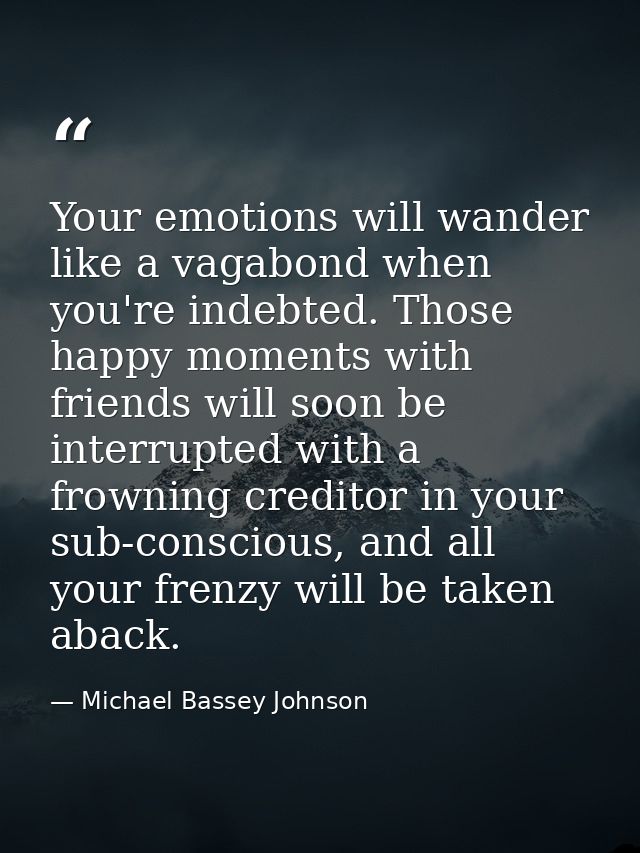 Your emotions will wander like a vagabond when you're indebted. Those happy moments with friends will soon be interrupte — Michael Bassey Johnson