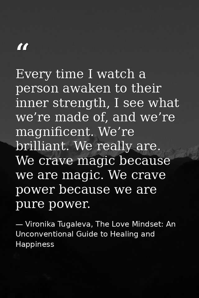 Every time I watch a person awaken to their inner strength, I see what we’re made of, and we’re magnificent. We’re brill — Vironika Tugaleva, The Love Mindset: An Unconventional Guide to Healing and Happiness