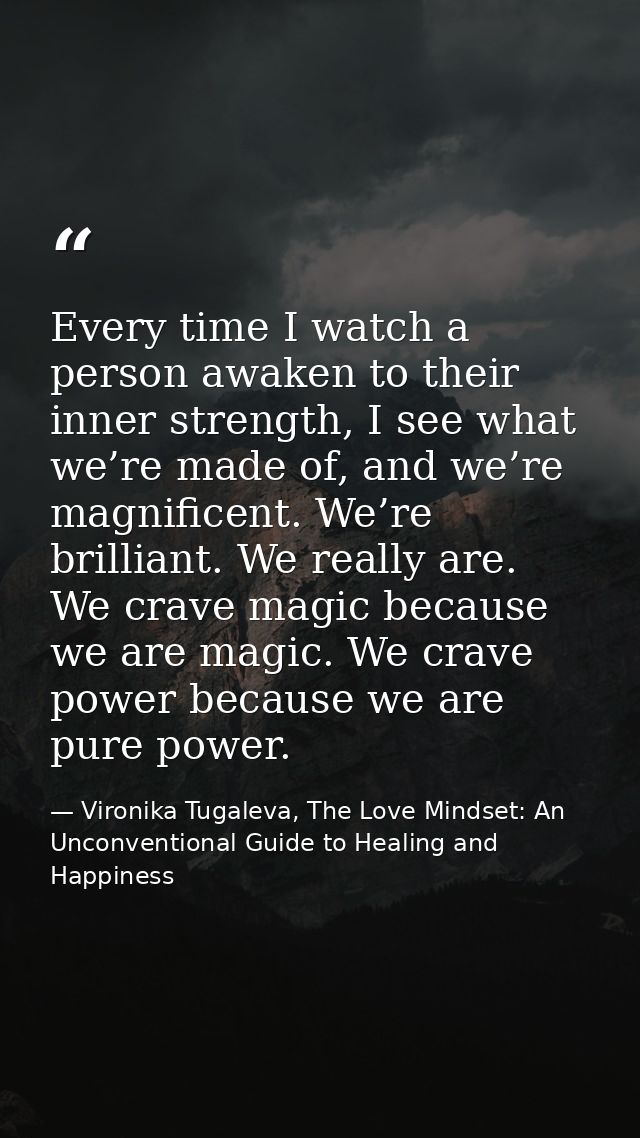 Every time I watch a person awaken to their inner strength, I see what we’re made of, and we’re magnificent. We’re brill — Vironika Tugaleva, The Love Mindset: An Unconventional Guide to Healing and Happiness