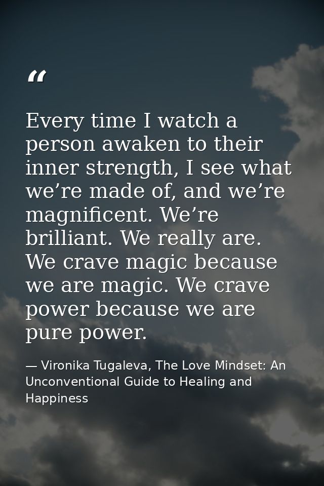 Every time I watch a person awaken to their inner strength, I see what we’re made of, and we’re magnificent. We’re brill — Vironika Tugaleva, The Love Mindset: An Unconventional Guide to Healing and Happiness