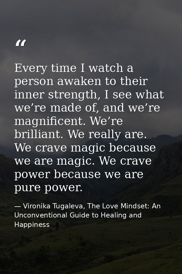 Every time I watch a person awaken to their inner strength, I see what we’re made of, and we’re magnificent. We’re brill — Vironika Tugaleva, The Love Mindset: An Unconventional Guide to Healing and Happiness
